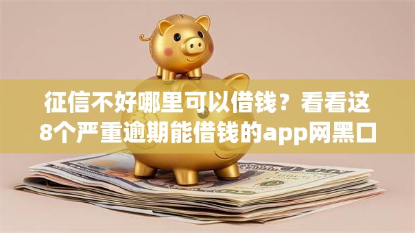 征信不好哪里可以借钱?看看这8个严重逾期能借钱的app网黑口子怎么样 征信不好哪里可以借钱?看看这8个严重逾期能借钱的app网黑口子怎么样
