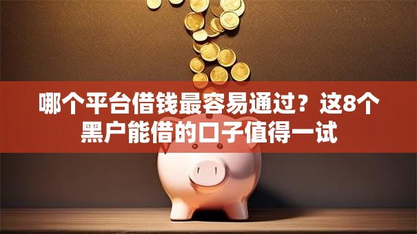 哪个平台借钱最容易通过?这8个黑户能借的口子值得一试 哪个平台借钱最容易通过?这8个黑户能借的口子值得一试