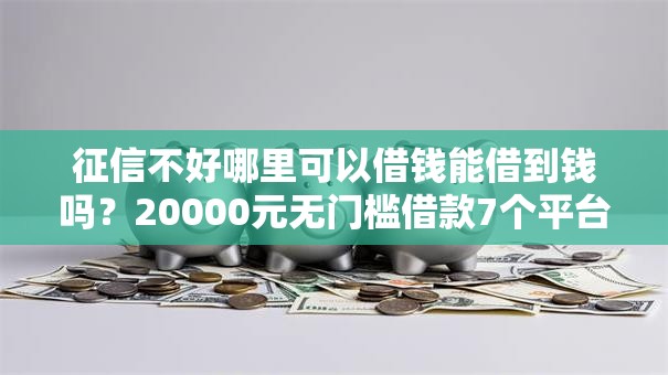 征信不好哪里可以借钱能借到钱吗?20000元无门槛借款7个平台推荐 征信不好哪里可以借钱能借到钱吗?20000元无门槛借款7个平台推荐