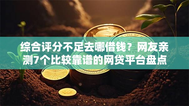 综合评分不足去哪借钱?网友亲测7个比较靠谱的网贷平台盘点 综合评分不足去哪借钱?网友亲测7个比较靠谱的网贷平台盘点