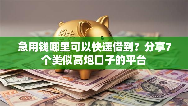 急用钱哪里可以快速借到?分享7个类似高炮口子的平台 急用钱哪里可以快速借到?分享7个类似高炮口子的平台