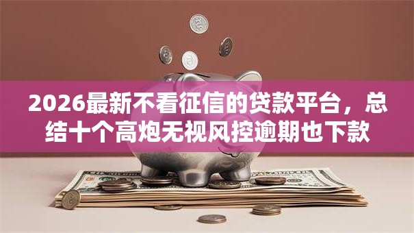 2026最新不看征信的贷款平台,总结十个高炮无视风控逾期也下款的口子! 2026最新不看征信的贷款平台,总结十个高炮无视风控逾期也下款的口子!