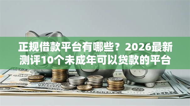 正规借款平台有哪些?2026最新测评10个未成年可以贷款的平台 正规借款平台有哪些?2026最新测评10个未成年可以贷款的平台