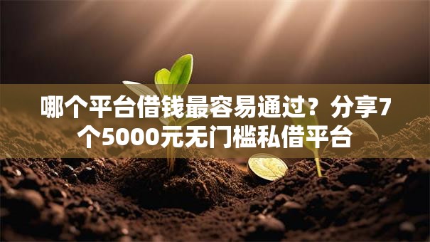 哪个平台借钱最容易通过?分享7个5000元无门槛私借平台 哪个平台借钱最容易通过?分享7个5000元无门槛私借平台