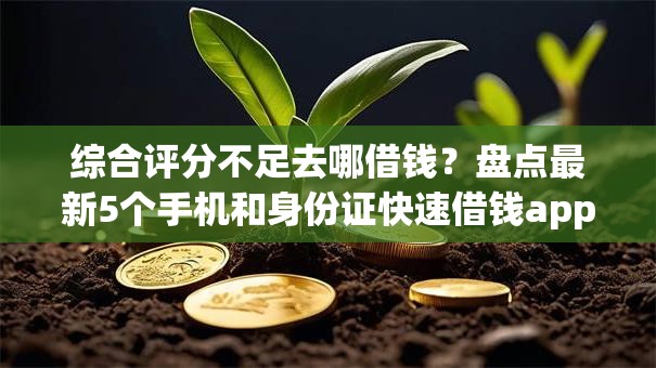 综合评分不足去哪借钱?盘点最新5个手机和身份证快速借钱app 综合评分不足去哪借钱?盘点最新5个手机和身份证快速借钱app
