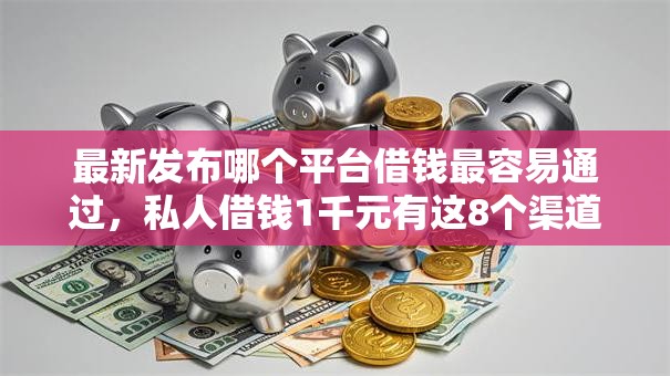 最新发布哪个平台借钱最容易通过,私人借钱1千元有这8个渠道 最新发布哪个平台借钱最容易通过,私人借钱1千元有这8个渠道