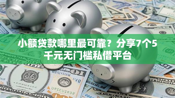 小额贷款哪里最可靠?分享7个5千元无门槛私借平台 小额贷款哪里最可靠?分享7个5千元无门槛私借平台
