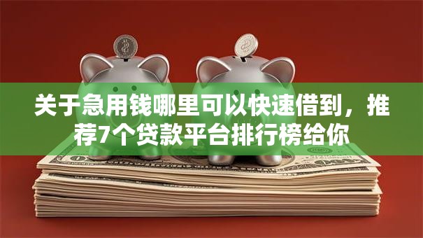 关于急用钱哪里可以快速借到，推荐7个贷款平台排行榜给你
