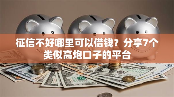 征信不好哪里可以借钱?分享7个类似高炮口子的平台 征信不好哪里可以借钱?分享7个类似高炮口子的平台