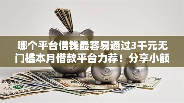 哪个平台借钱最容易通过3千元无门槛本月借款平台力荐!分享小额网贷口子3千元无门槛借款 哪个平台借钱最容易通过3千元无门槛本月借款平台力荐!分享小额网贷口子3千元无门槛借款