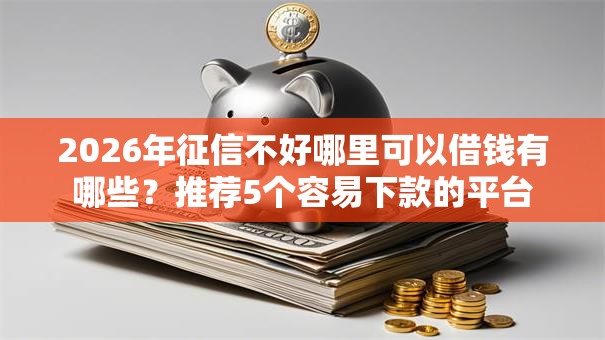 2026年征信不好哪里可以借钱有哪些?推荐5个容易下款的平台 2026年征信不好哪里可以借钱有哪些?推荐5个容易下款的平台