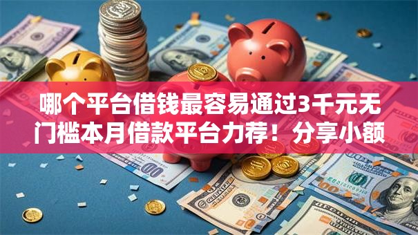 哪个平台借钱最容易通过3千元无门槛本月借款平台力荐!分享小额网贷口子3千元无门槛借款 哪个平台借钱最容易通过3千元无门槛本月借款平台力荐!分享小额网贷口子3千元无门槛借款