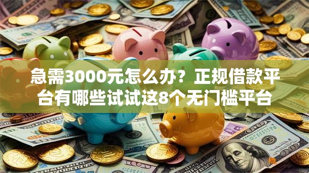 急需3000元怎么办?正规借款平台有哪些试试这8个无门槛平台 急需3000元怎么办?正规借款平台有哪些试试这8个无门槛平台