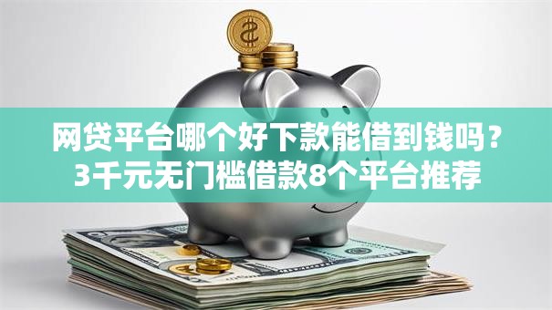 网贷平台哪个好下款能借到钱吗?3千元无门槛借款8个平台推荐 网贷平台哪个好下款能借到钱吗?3千元无门槛借款8个平台推荐