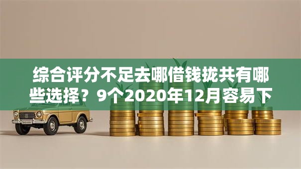 综合评分不足去哪借钱拢共有哪些选择?9个2020年12月容易下款的口子详解 综合评分不足去哪借钱拢共有哪些选择?9个2020年12月容易下款的口子详解