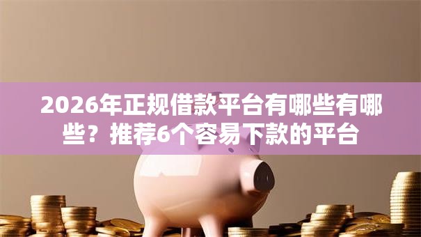 2026年正规借款平台有哪些有哪些?推荐6个容易下款的平台 2026年正规借款平台有哪些有哪些?推荐6个容易下款的平台