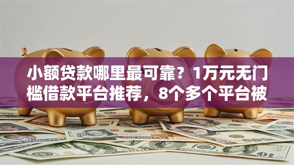小额贷款哪里最可靠?1万元无门槛借款平台推荐,8个多个平台被拒还可借钱的软件盘点 小额贷款哪里最可靠?1万元无门槛借款平台推荐,8个多个平台被拒还可借钱的软件盘点