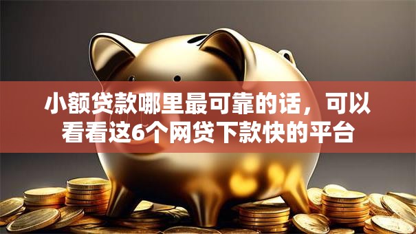 小额贷款哪里最可靠的话，可以看看这6个网贷下款快的平台