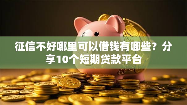 征信不好哪里可以借钱有哪些?分享10个短期贷款平台 征信不好哪里可以借钱有哪些?分享10个短期贷款平台