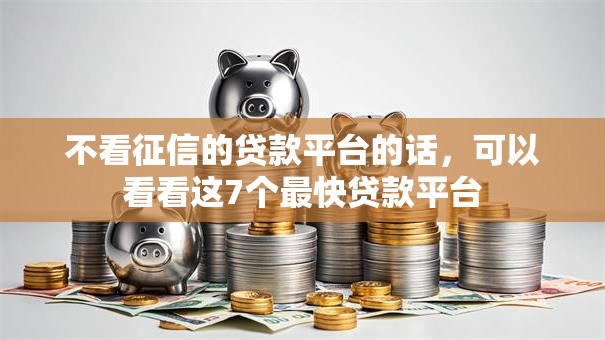 不看征信的贷款平台的话，可以看看这7个最快贷款平台