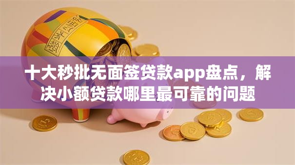 十大秒批无面签贷款app盘点,解决小额贷款哪里最可靠的问题 十大秒批无面签贷款app盘点,解决小额贷款哪里最可靠的问题