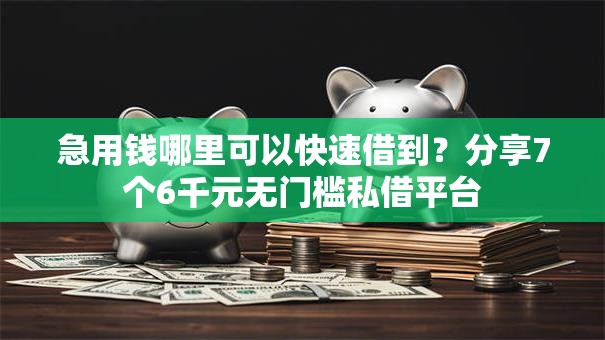 急用钱哪里可以快速借到?分享7个6千元无门槛私借平台 急用钱哪里可以快速借到?分享7个6千元无门槛私借平台