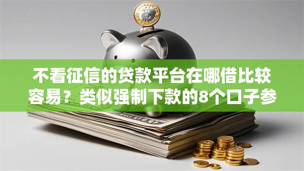 不看征信的贷款平台在哪借比较容易?类似强制下款的8个口子参考 不看征信的贷款平台在哪借比较容易?类似强制下款的8个口子参考