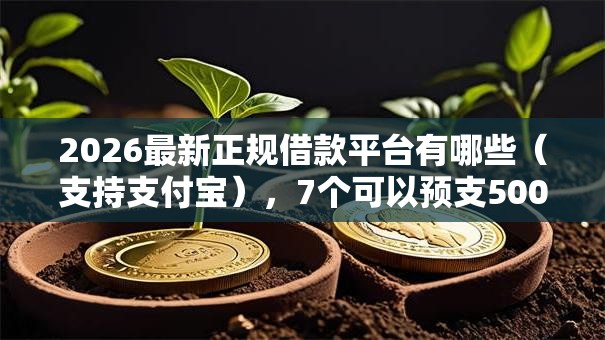 2026最新正规借款平台有哪些(支持支付宝),7个可以预支500元的平台无私分享 2026最新正规借款平台有哪些(支持支付宝),7个可以预支500元的平台无私分享