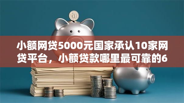 小额网贷5000元国家承认10家网贷平台,小额贷款哪里最可靠的6个平台介绍 小额网贷5000元国家承认10家网贷平台,小额贷款哪里最可靠的6个平台介绍