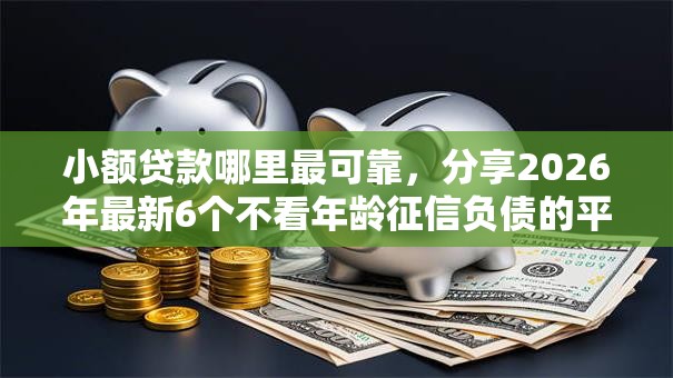 小额贷款哪里最可靠,分享2026年最新6个不看年龄征信负债的平台 小额贷款哪里最可靠,分享2026年最新6个不看年龄征信负债的平台