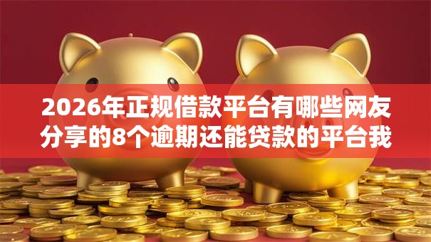 2026年正规借款平台有哪些网友分享的8个逾期还能贷款的平台我觉得不错! 2026年正规借款平台有哪些网友分享的8个逾期还能贷款的平台我觉得不错!