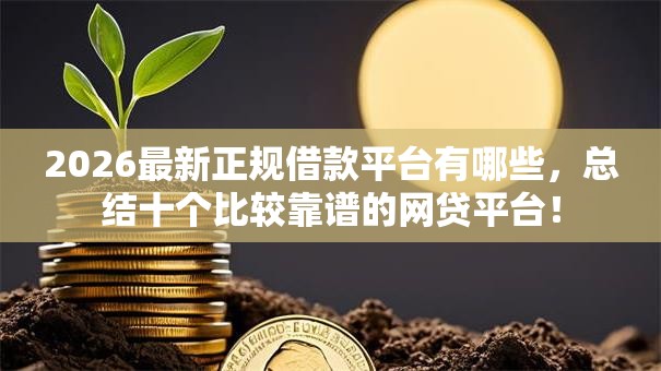 2026最新正规借款平台有哪些，总结十个比较靠谱的网贷平台！