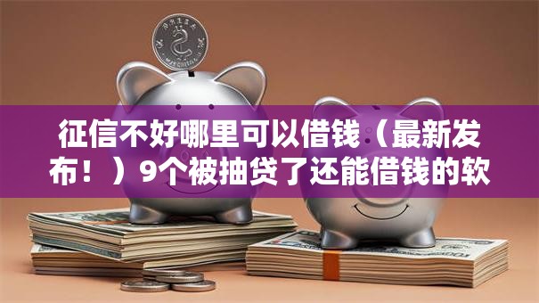 征信不好哪里可以借钱(最新发布!)9个被抽贷了还能借钱的软件 征信不好哪里可以借钱(最新发布!)9个被抽贷了还能借钱的软件
