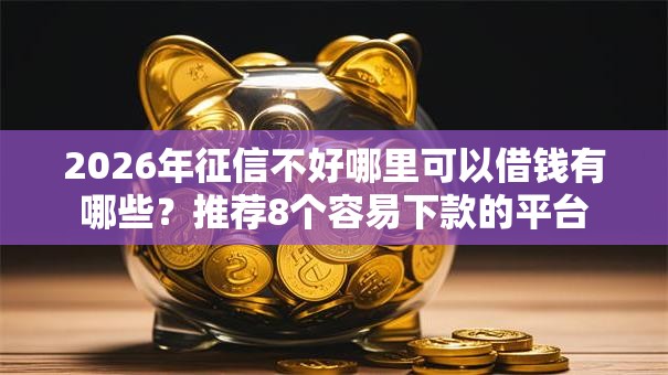 2026年征信不好哪里可以借钱有哪些?推荐8个容易下款的平台 2026年征信不好哪里可以借钱有哪些?推荐8个容易下款的平台