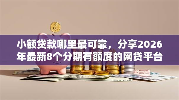 小额贷款哪里最可靠,分享2026年最新8个分期有额度的网贷平台 小额贷款哪里最可靠,分享2026年最新8个分期有额度的网贷平台