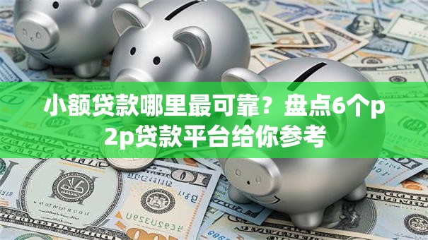 小额贷款哪里最可靠?盘点6个p2p贷款平台给你参考 小额贷款哪里最可靠?盘点6个p2p贷款平台给你参考