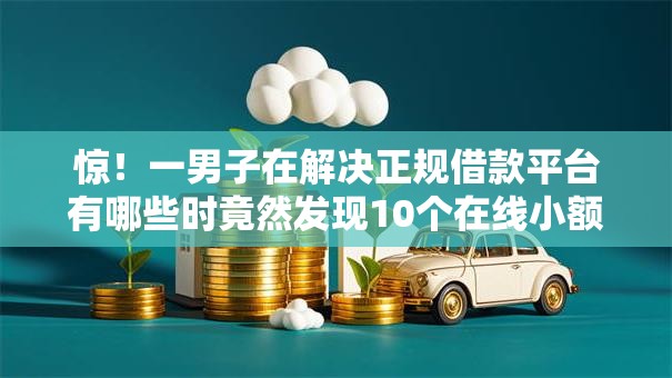 惊!一男子在解决正规借款平台有哪些时竟然发现10个在线小额贷款平台,事后分享了出来 惊!一男子在解决正规借款平台有哪些时竟然发现10个在线小额贷款平台,事后分享了出来