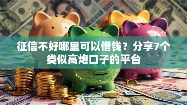 征信不好哪里可以借钱?分享7个类似高炮口子的平台 征信不好哪里可以借钱?分享7个类似高炮口子的平台