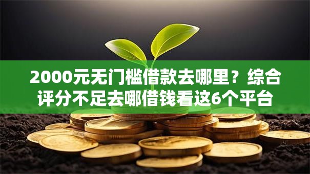 2000元无门槛借款去哪里?综合评分不足去哪借钱看这6个平台 2000元无门槛借款去哪里?综合评分不足去哪借钱看这6个平台