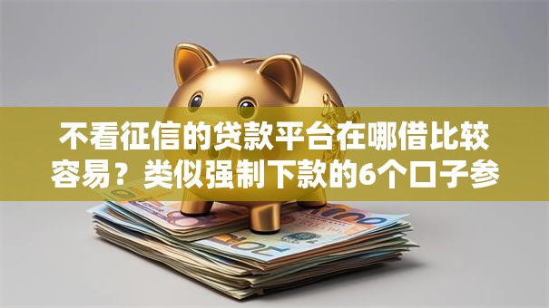 不看征信的贷款平台在哪借比较容易？类似强制下款的6个口子参考