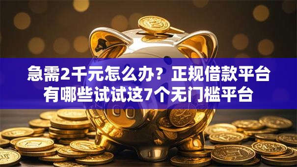 急需2千元怎么办?正规借款平台有哪些试试这7个无门槛平台 急需2千元怎么办?正规借款平台有哪些试试这7个无门槛平台