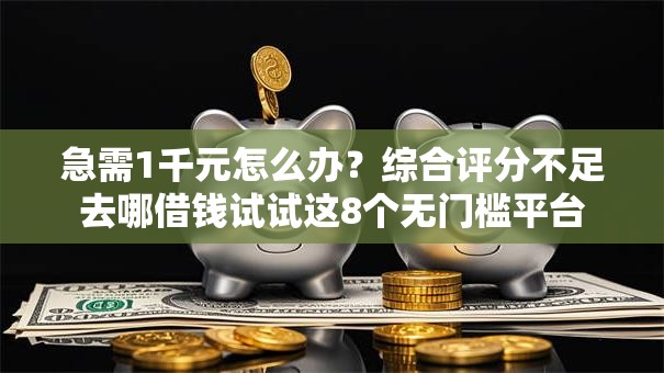 急需1千元怎么办?综合评分不足去哪借钱试试这8个无门槛平台 急需1千元怎么办?综合评分不足去哪借钱试试这8个无门槛平台