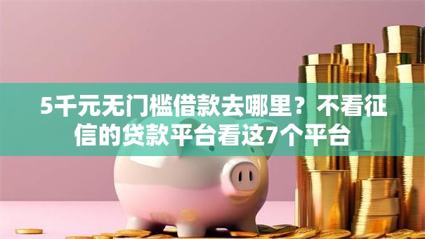 5千元无门槛借款去哪里?不看征信的贷款平台看这7个平台 5千元无门槛借款去哪里?不看征信的贷款平台看这7个平台