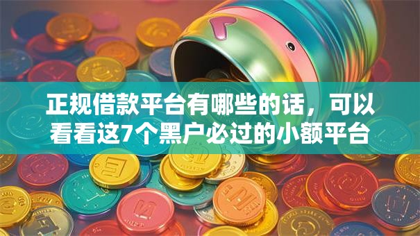 正规借款平台有哪些的话,可以看看这7个黑户必过的小额平台 正规借款平台有哪些的话,可以看看这7个黑户必过的小额平台