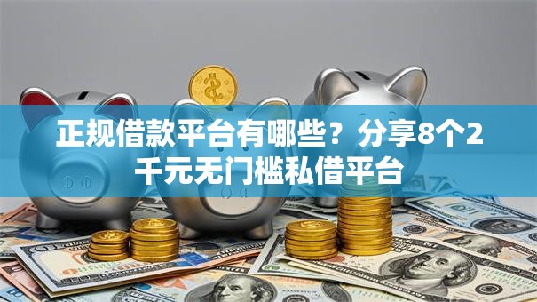 正规借款平台有哪些?分享8个2千元无门槛私借平台 正规借款平台有哪些?分享8个2千元无门槛私借平台