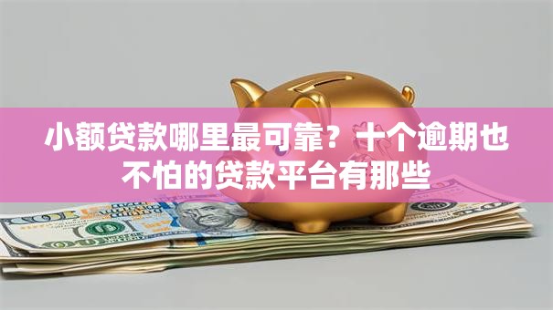 小额贷款哪里最可靠？十个逾期也不怕的贷款平台有那些