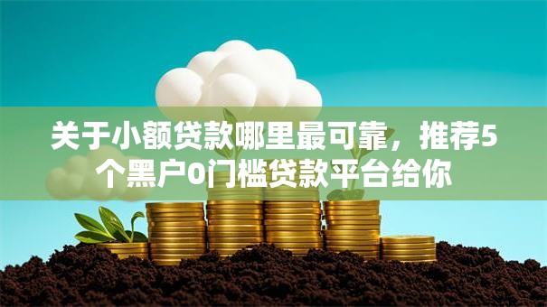 关于小额贷款哪里最可靠,推荐5个黑户0门槛贷款平台给你 关于小额贷款哪里最可靠,推荐5个黑户0门槛贷款平台给你