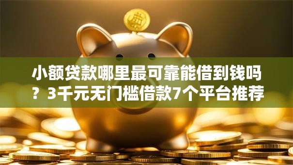 小额贷款哪里最可靠能借到钱吗?3千元无门槛借款7个平台推荐 小额贷款哪里最可靠能借到钱吗?3千元无门槛借款7个平台推荐