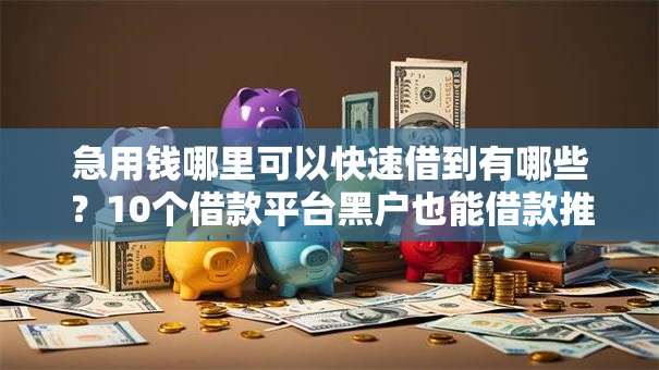 急用钱哪里可以快速借到有哪些?10个借款平台黑户也能借款推荐给你 急用钱哪里可以快速借到有哪些?10个借款平台黑户也能借款推荐给你