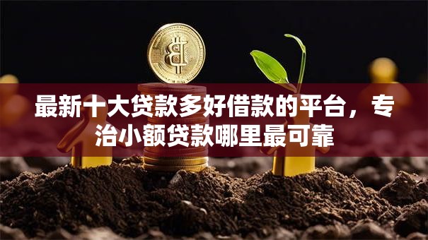 最新十大贷款多好借款的平台,专治小额贷款哪里最可靠 最新十大贷款多好借款的平台,专治小额贷款哪里最可靠